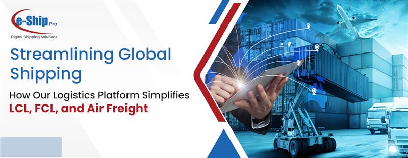 Streamlining Global Shipping: How Our Logistics Platform Simplifies LCL, FCL, and Air Freight